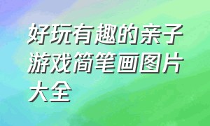 好玩有趣的亲子游戏简笔画图片大全