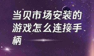 当贝市场安装的游戏怎么连接手柄