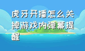 虎牙开播怎么关掉游戏内弹幕提醒