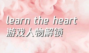 learn the heart游戏人物解锁