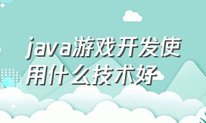 java游戏开发使用什么技术好