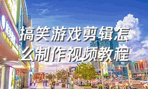 搞笑游戏剪辑怎么制作视频教程