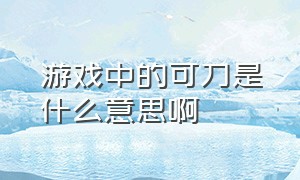 游戏中的可刀是什么意思啊