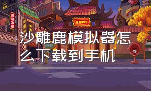 沙雕鹿模拟器怎么下载到手机