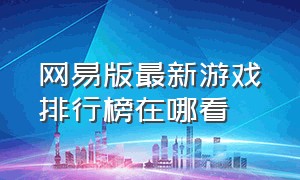 网易版最新游戏排行榜在哪看