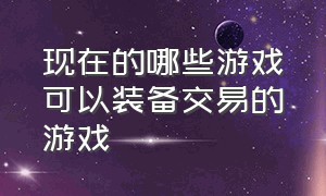 现在的哪些游戏可以装备交易的游戏