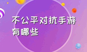 不公平对抗手游有哪些