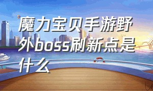 魔力宝贝手游野外boss刷新点是什么