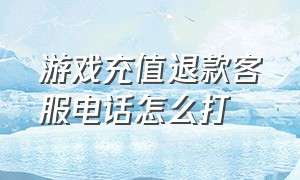 游戏充值退款客服电话怎么打