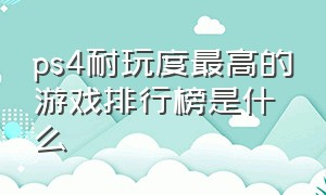 ps4耐玩度最高的游戏排行榜是什么