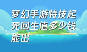 梦幻手游特技起死回生值多少钱能出