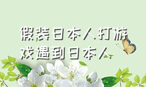 假装日本人打游戏遇到日本人