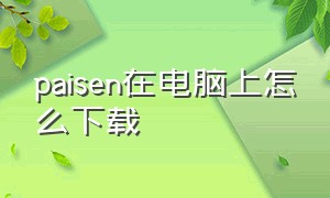 paisen在电脑上怎么下载