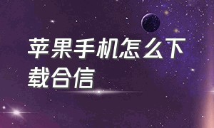 苹果手机怎么下载合信