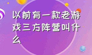 以前有一款老游戏三方阵营叫什么