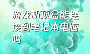 游戏机顶盒能连接到笔记本电脑吗