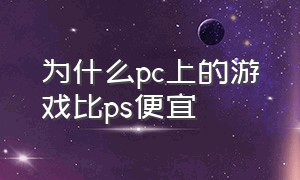 为什么pc上的游戏比ps便宜