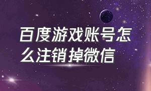 百度游戏账号怎么注销掉微信