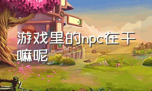 游戏里的npc在干嘛呢