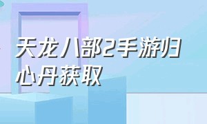 天龙八部2手游归心丹获取