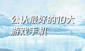 公认最好的10大游戏手机