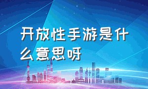 开放性手游是什么意思呀