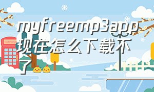 myfreemp3app现在怎么下载不了