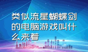 类似流星蝴蝶剑的电脑游戏叫什么来着