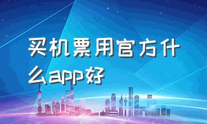 买机票用官方什么app好