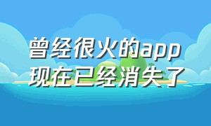 曾经很火的app现在已经消失了