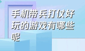 手机带兵打仗好玩的游戏有哪些呢