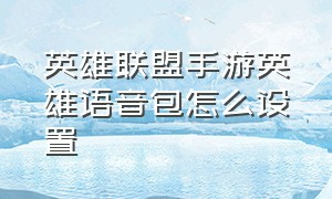 英雄联盟手游英雄语音包怎么设置