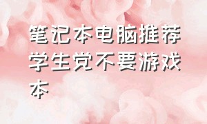 笔记本电脑推荐学生党不要游戏本