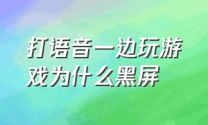 打语音一边玩游戏为什么黑屏