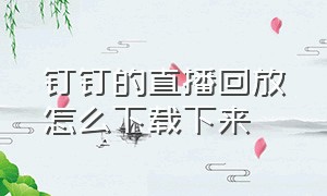 钉钉的直播回放怎么下载下来