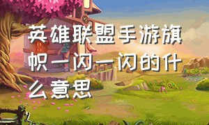 英雄联盟手游旗帜一闪一闪的什么意思