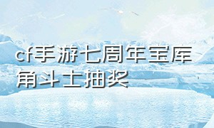 cf手游七周年宝库角斗士抽奖