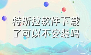 特斯拉软件下载了可以不安装吗