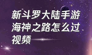 新斗罗大陆手游海神之路怎么过视频