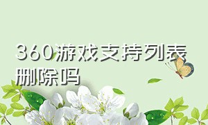 360游戏支持列表删除吗