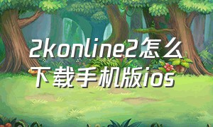 2konline2怎么下载手机版ios