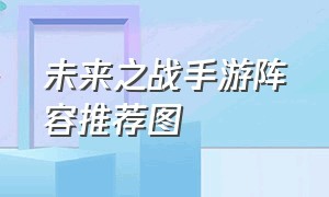 未来之战手游阵容推荐图