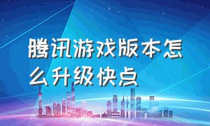 腾讯游戏版本怎么升级快点