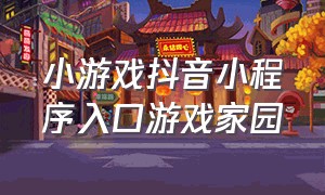 小游戏抖音小程序入口游戏家园