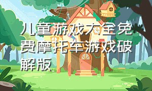 儿童游戏大全免费摩托车游戏破解版