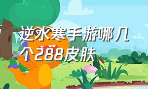 逆水寒手游哪几个288皮肤