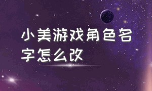 小美游戏角色名字怎么改