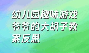 幼儿园趣味游戏爷爷的大胡子教案反思