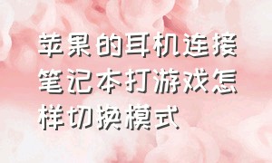 苹果的耳机连接笔记本打游戏怎样切换模式