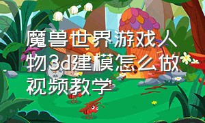 魔兽世界游戏人物3d建模怎么做视频教学